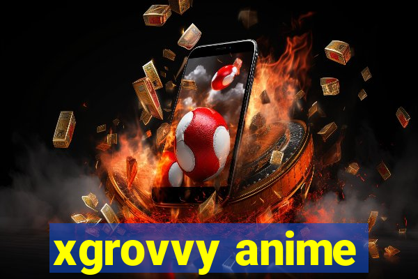 xgrovvy anime